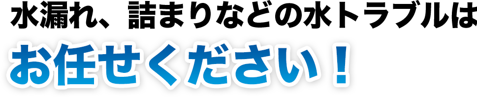 水漏れ、詰まりなどの水トラブルはお任せください!