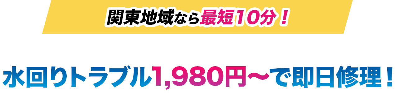 関東地域なら最短10分!トイレ・キッチン・お風呂・排水溝・蛇口など水回りトラブル1980円〜で即日修理!