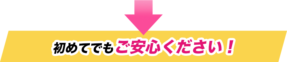 初めてでもご安心ください!