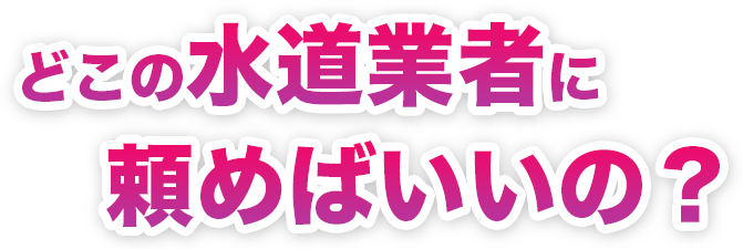 どこの水道業者に頼めばいいの?