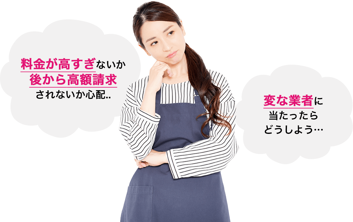 料金が高すぎないか後から高額請求されないか心配...変な業者に当たったらどうしよう...
