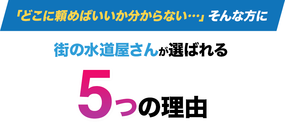 「どこに頼めばいいか分からない…」そんな方に街の水道屋さんが選ばれる5つの理由