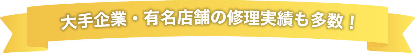 大手企業・有名店舗の修理実績も多数!